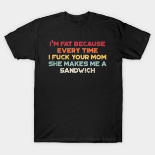 I'm Fat Because Every Time I Fuck Your Mom She Makes Me A Sandwich Sunset Funny T-Shirt